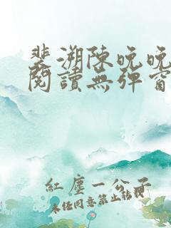 裴溯陈晚晚全文阅读无弹窗笔趣阁