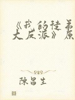 《我的徒弟都是大反派》原版小说 《我的徒弟都是大反派》原版小说