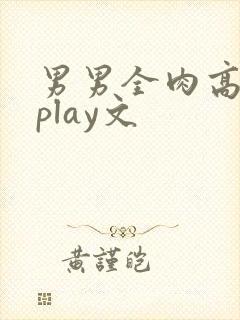 男男全肉高h湿play文