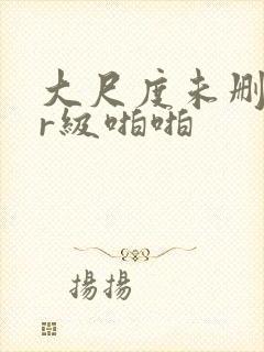 大尺度未删减的r级啪啪