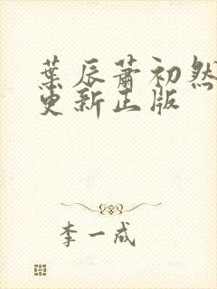 叶辰萧初然最快更新正版 叶辰萧初然最快更新正版