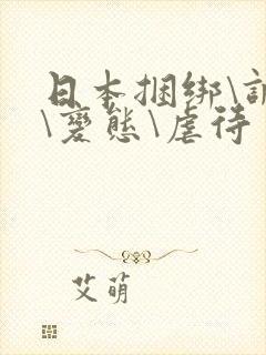日本捆绑\调教\变态\虐待
