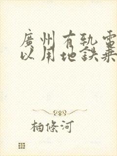广州有轨电车可以用地铁乘车码吗