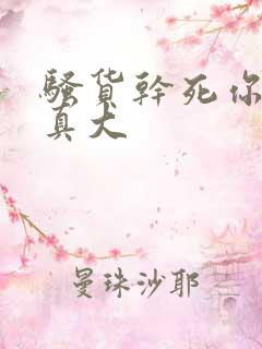 骚货干死你奶子真大