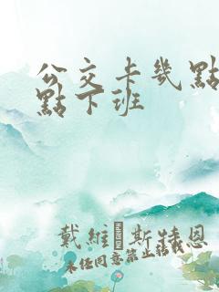 公交卡几点到几点下班