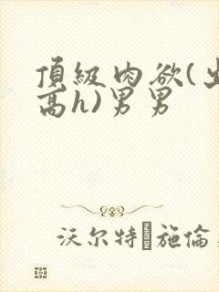 顶级肉欲(出轨高h)男男