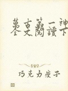 万古第一神免费全文阅读下载