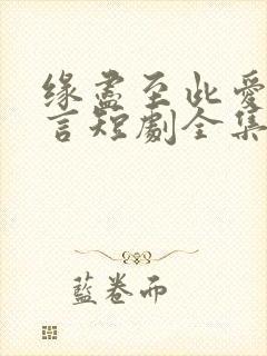 缘尽至此爱不再言短剧全集大结局