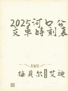 2025河口公交车时刻表 2025河口公交车时刻表