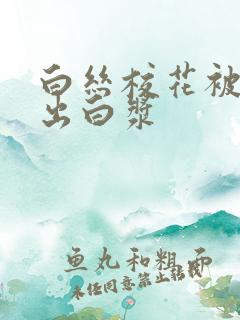 白丝校花被我x出白浆