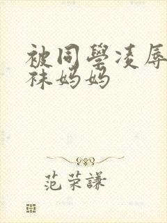 被同学凌辱的丝袜妈妈 被同学凌辱的丝袜妈妈