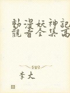 动漫妖神记免费观看全集高清 动漫妖神记免费观看全集高清