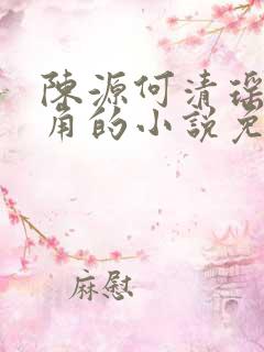 陈源何清瑶是主角的小说免费阅读