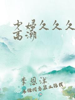 少妇久久久被弄高潮