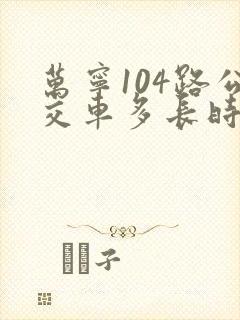 万宁104路公交车多长时间一趟