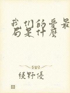 我们的爱最后结局是什么 我们的爱最后结局是什么