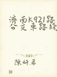 济南k921路公交车路线时间表