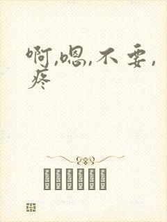啊,嗯,不要,疼