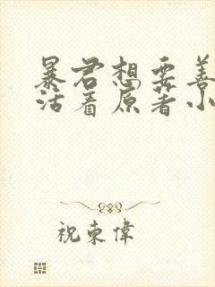 暴君想要善良的活着原著小说 暴君想要善良的活着原著小说