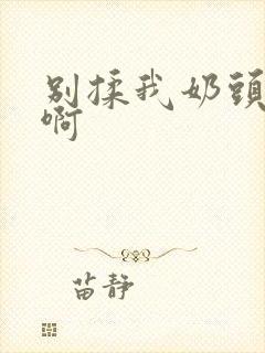 别揉我奶头~嗯啊