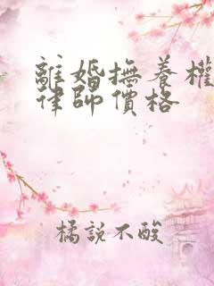 离婚抚养权纠纷律师价格 离婚抚养权纠纷律师价格