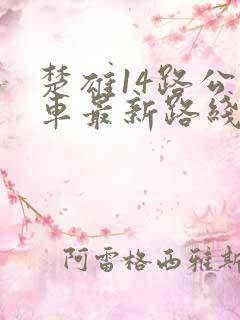 楚雄14路公交车最新路线和时间
