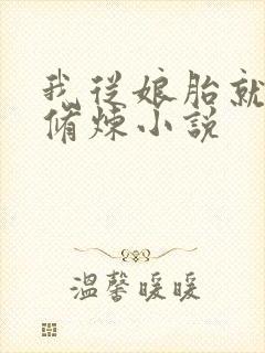 我从娘胎就开始修炼小说