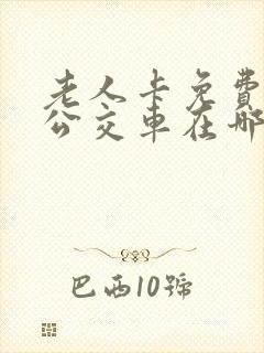 老人卡免费乘坐公交车在哪里办理 老人卡免费乘坐公交车在哪里办理