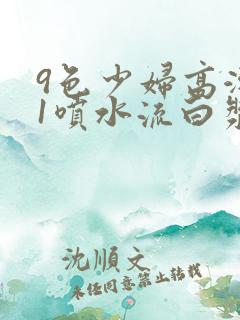 9色少妇高潮91喷水流白浆
