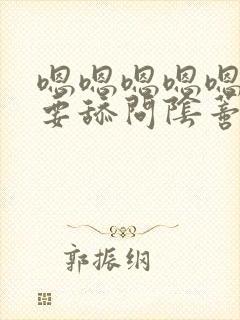 嗯嗯嗯嗯嗯嗯不要舔问阴蒂双性 嗯嗯嗯嗯嗯嗯不要舔问阴蒂双性