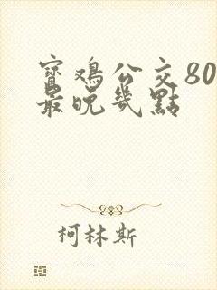 宝鸡公交80路最晚几点