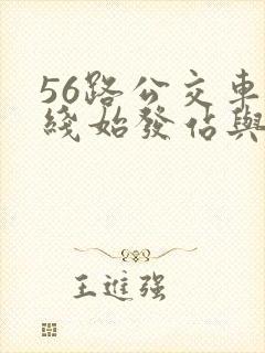 56路公交车路线始发站与终点站