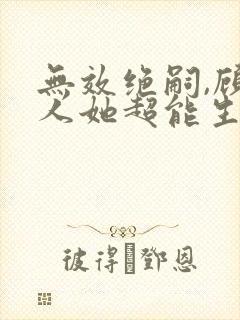 无效绝嗣,顾夫人她超能生短剧