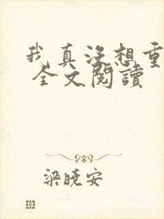 我真没想重生啊 全文阅读