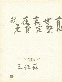我在末世有套房 免费完整版 我在末世有套房 免费完整版