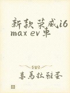 新款荣威i6 max ev车