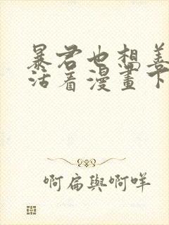 暴君也想善良的活着漫画下拉式
