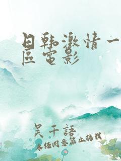 日韩激情一区二区电影 日韩激情一区二区电影