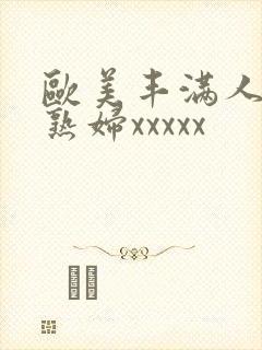 欧美丰满人妻老熟妇xxxxx