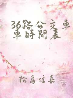 36路公交车发车时间表 36路公交车发车时间表