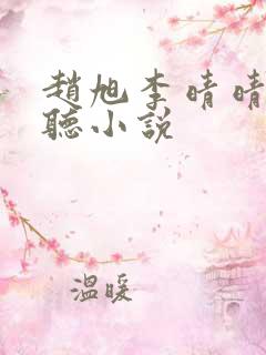 赵旭李晴晴免费听小说 赵旭李晴晴免费听小说