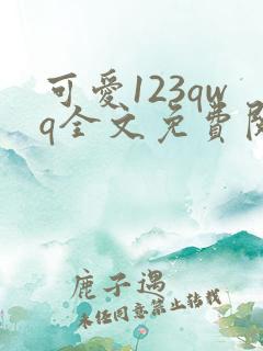 可爱123qwq全文免费阅读笔趣阁