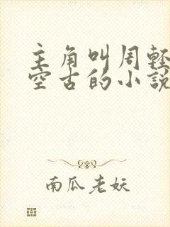 主角叫周轻羽司空古的小说