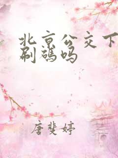 北京公交下车要刷码吗
