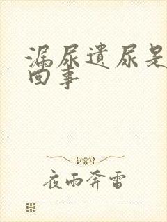 漏尿遗尿是怎么回事