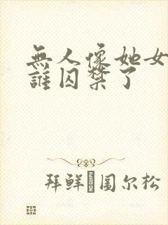 无人像她女主被谁囚禁了 无人像她女主被谁囚禁了