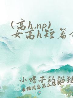 (高h,np)女高h短篇合集