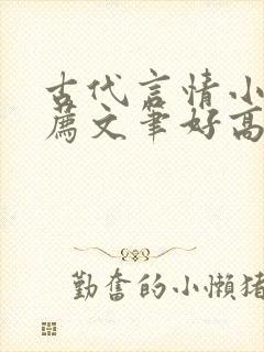 古代言情小说推荐文笔好高质量完结 古代言情小说推荐文笔好高质量完结