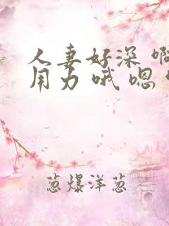 人妻好深 啊 用力 哦 嗯 啊美妇人妻