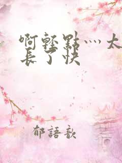 啊轻点灬太粗太长了快